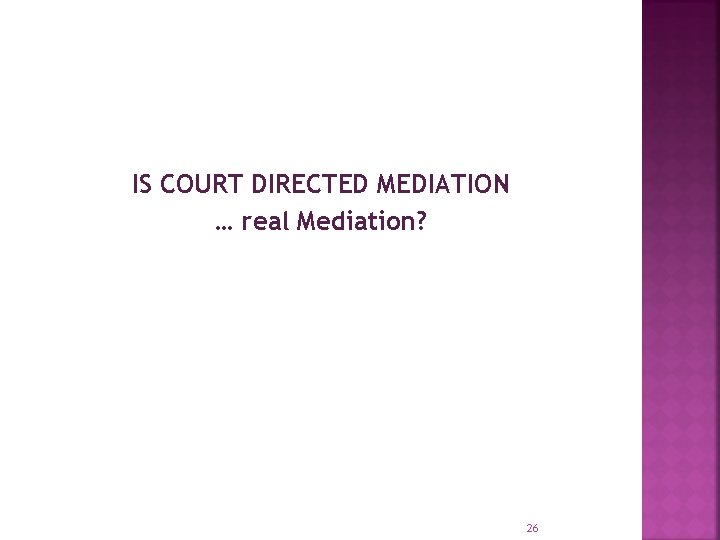 IS COURT DIRECTED MEDIATION … real Mediation? 26 
