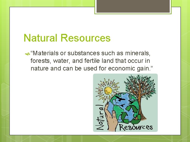 Natural Resources “Materials or substances such as minerals, forests, water, and fertile land that