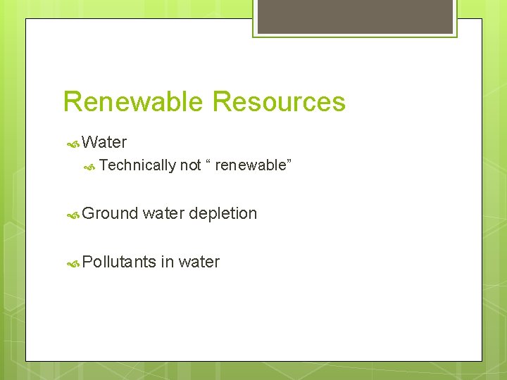Renewable Resources Water Technically Ground not “ renewable” water depletion Pollutants in water 