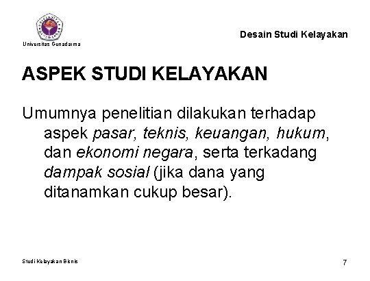 Desain Studi Kelayakan Universitas Gunadarma ASPEK STUDI KELAYAKAN Umumnya penelitian dilakukan terhadap aspek pasar,