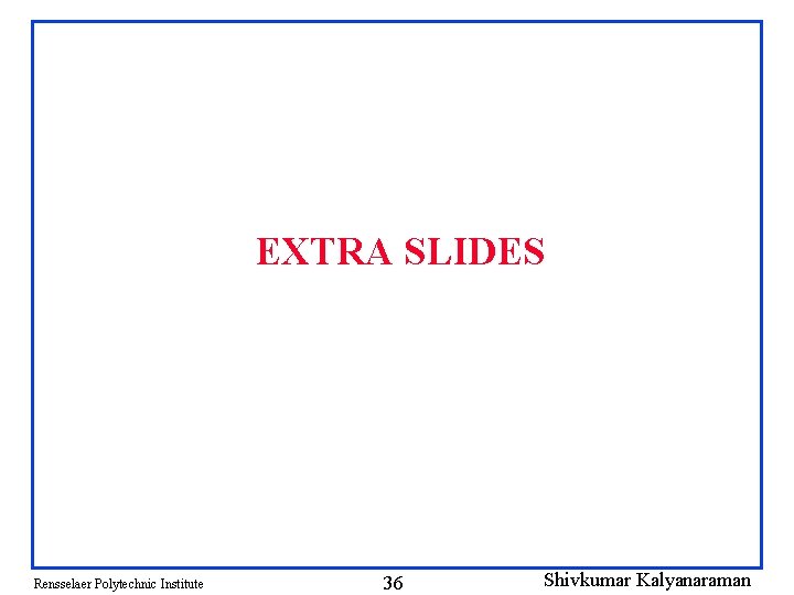 EXTRA SLIDES Rensselaer Polytechnic Institute 36 Shivkumar Kalyanaraman 