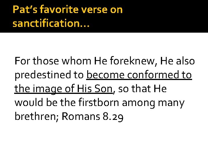 Pat’s favorite verse on sanctification… For those whom He foreknew, He also predestined to
