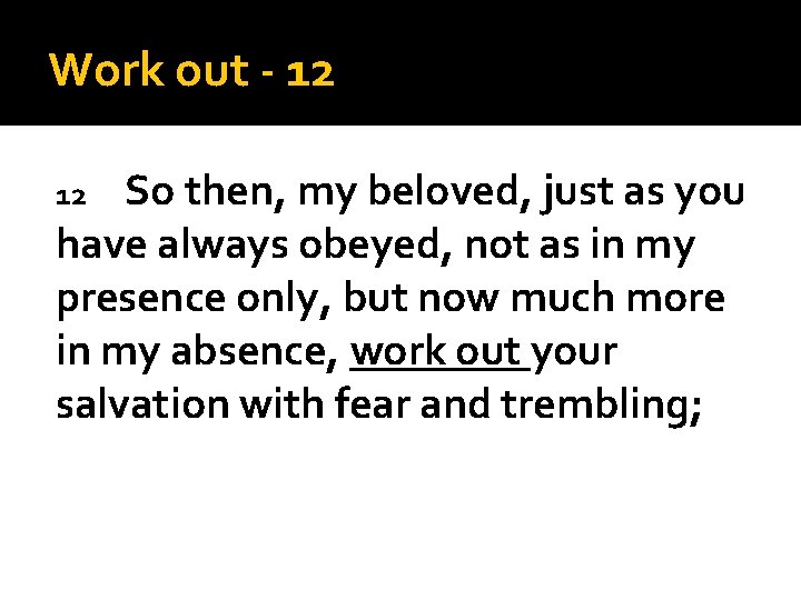 Work out - 12 So then, my beloved, just as you have always obeyed,