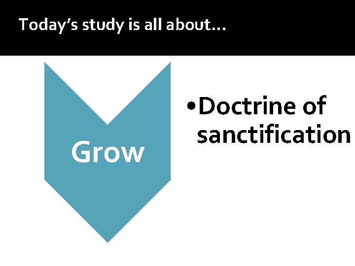 Today’s study is all about… Grow • Doctrine of sanctification 