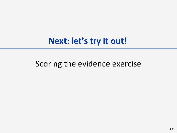 Next: let’s try it out! Scoring the evidence exercise 22 