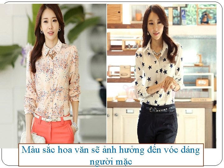 Màu sắc hoa văn sẽ ảnh hưởng đến vóc dáng người mặc 