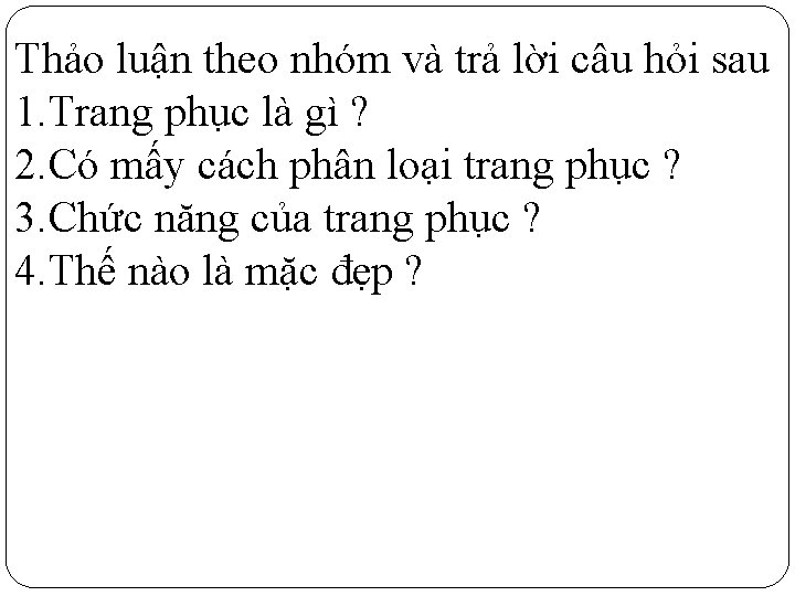 Thảo luận theo nhóm và trả lời câu hỏi sau 1. Trang phục là