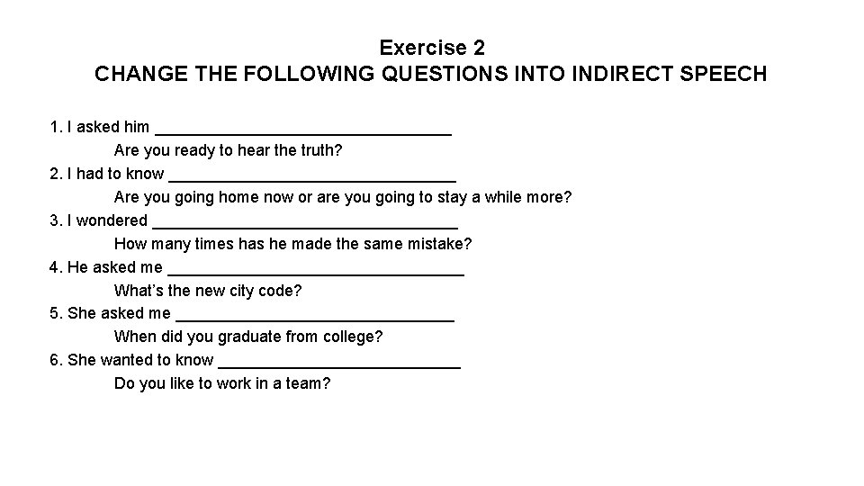 Exercise 2 CHANGE THE FOLLOWING QUESTIONS INTO INDIRECT SPEECH 1. I asked him _________________