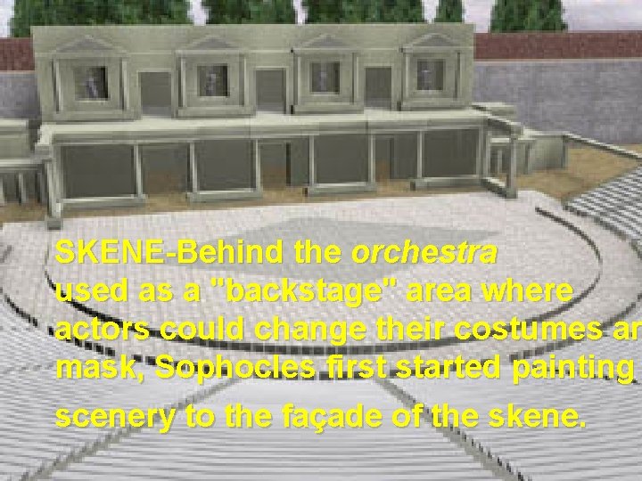 SKENE-Behind the orchestra used as a "backstage" area where actors could change their costumes