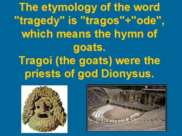 The etymology of the word "tragedy" is "tragos"+"ode", which means the hymn of goats.