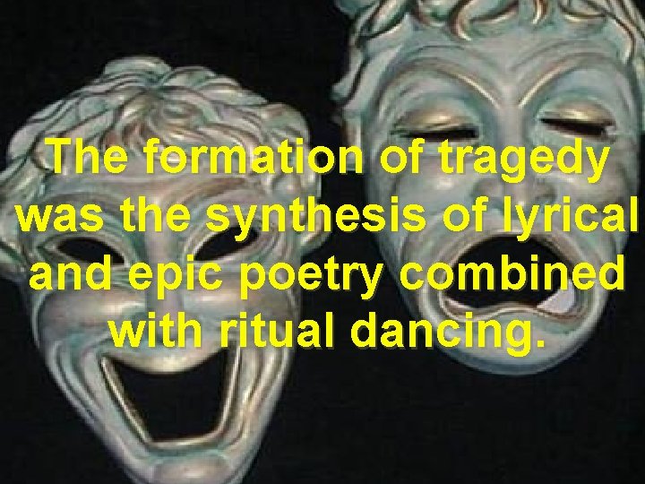 The formation of tragedy was the synthesis of lyrical and epic poetry combined with