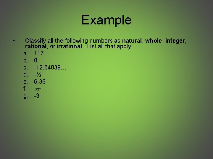 Example • Classify all the following numbers as natural, whole, integer, rational, or irrational.