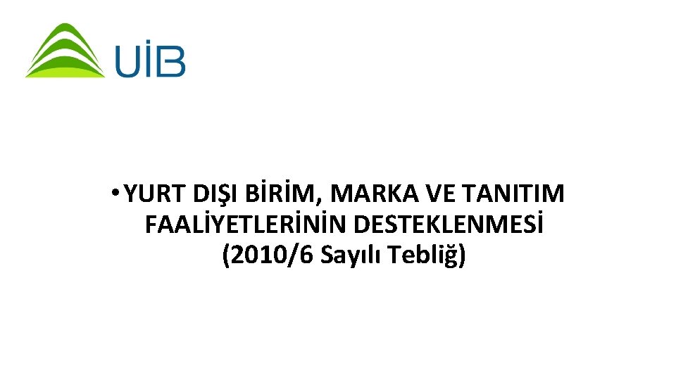  • YURT DIŞI BİRİM, MARKA VE TANITIM FAALİYETLERİNİN DESTEKLENMESİ (2010/6 Sayılı Tebliğ) 