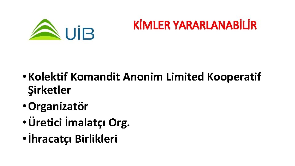 KİMLER YARARLANABİLİR • Kolektif Komandit Anonim Limited Kooperatif Şirketler • Organizatör • Üretici İmalatçı