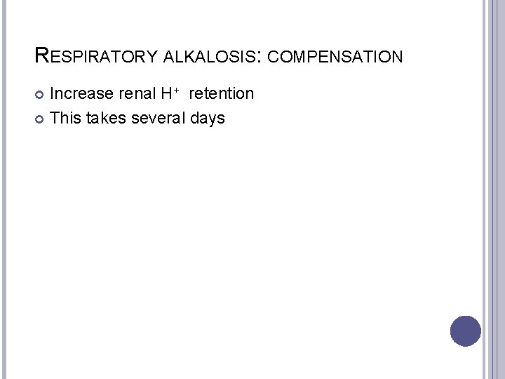 RESPIRATORY ALKALOSIS: COMPENSATION Increase renal H+ retention This takes several days 