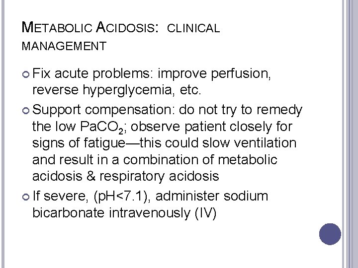 METABOLIC ACIDOSIS: CLINICAL MANAGEMENT Fix acute problems: improve perfusion, reverse hyperglycemia, etc. Support compensation: