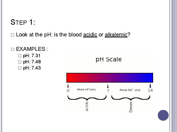 STEP 1: � Look at the p. H: is the blood acidic or alkalemic?