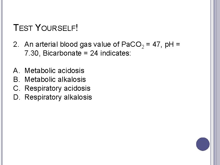 TEST YOURSELF! 2. An arterial blood gas value of Pa. CO 2 = 47,