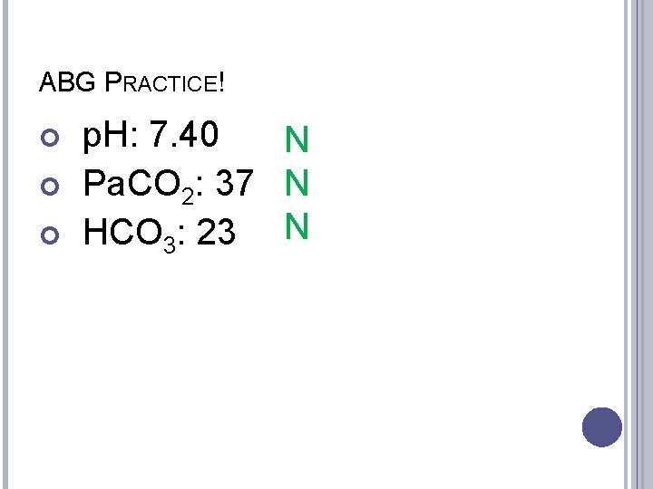 ABG PRACTICE! p. H: 7. 40 N Pa. CO 2: 37 N HCO 3: