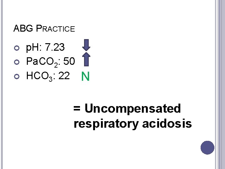 ABG PRACTICE p. H: 7. 23 Pa. CO 2: 50 HCO 3: 22 N