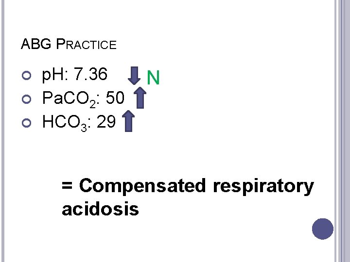 ABG PRACTICE p. H: 7. 36 Pa. CO 2: 50 HCO 3: 29 N