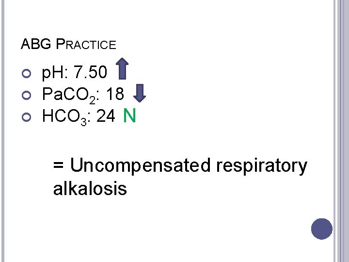 ABG PRACTICE p. H: 7. 50 Pa. CO 2: 18 HCO 3: 24 N