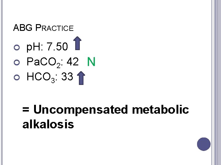 ABG PRACTICE p. H: 7. 50 Pa. CO 2: 42 N HCO 3: 33