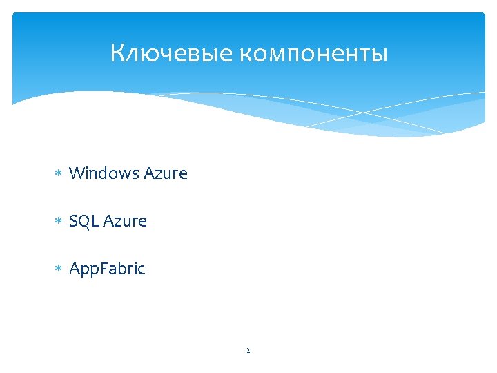 Ключевые компоненты Windows Azure SQL Azure App. Fabric 2 