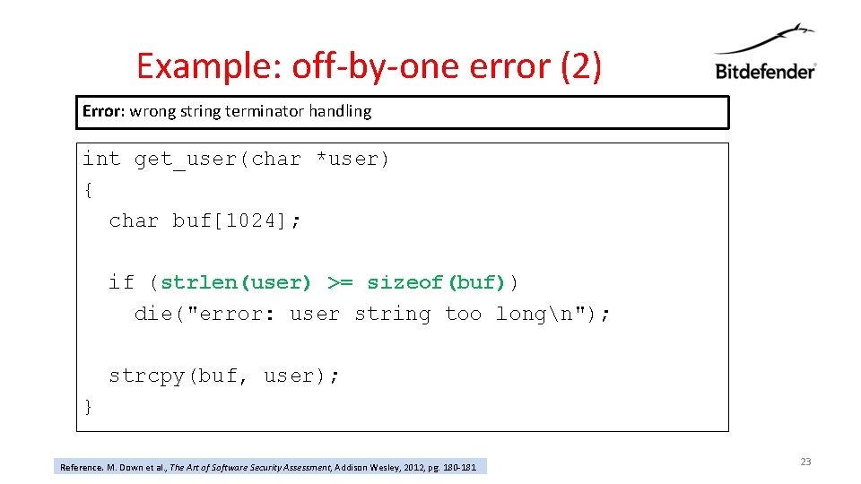 Example: off-by-one error (2) Error: wrong string terminator handling int get_user(char *user) { char