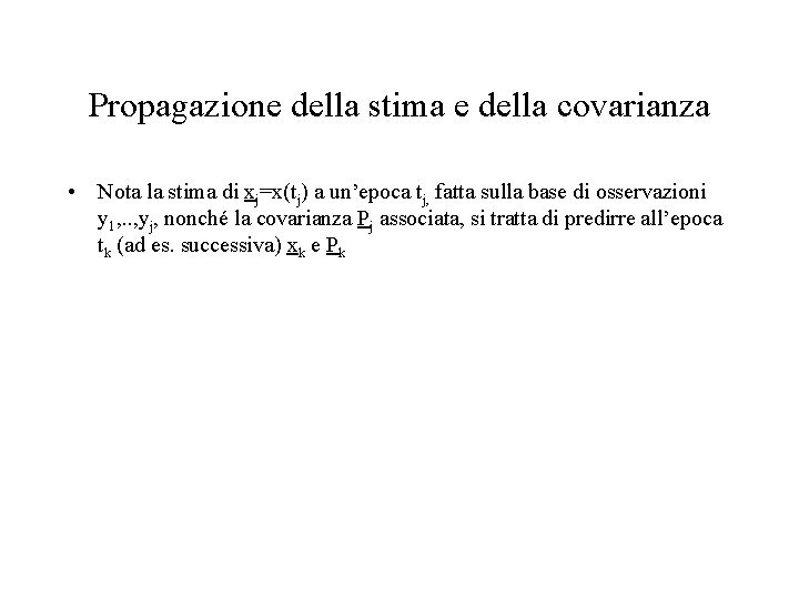 Propagazione della stima e della covarianza • Nota la stima di xj=x(tj) a un’epoca