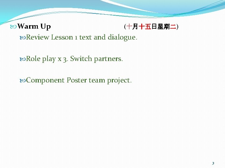  Warm Up (十月十五日星期二) Review Lesson 1 text and dialogue. Role play x 3.