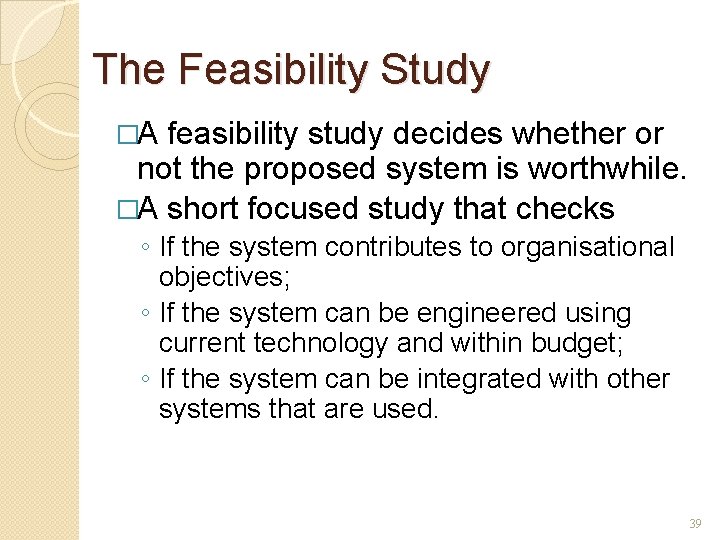 The Feasibility Study �A feasibility study decides whether or not the proposed system is