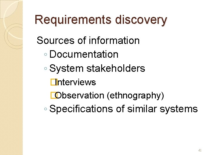 Requirements discovery Sources of information ◦ Documentation ◦ System stakeholders �Interviews �Observation (ethnography) ◦