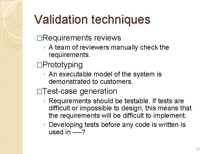 Validation techniques �Requirements reviews ◦ A team of reviewers manually check the requirements. �Prototyping