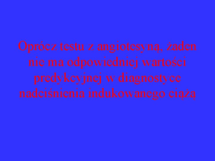 Oprócz testu z angiotesyną, żaden nie ma odpowiedniej wartości predykcyjnej w diagnostyce nadciśnienia indukowanego