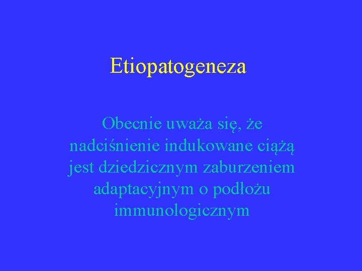 Etiopatogeneza Obecnie uważa się, że nadciśnienie indukowane ciążą jest dziedzicznym zaburzeniem adaptacyjnym o podłożu