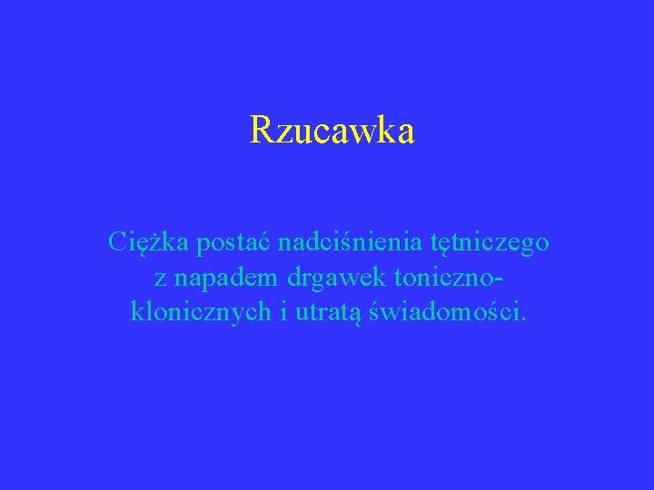 Rzucawka Ciężka postać nadciśnienia tętniczego z napadem drgawek tonicznoklonicznych i utratą świadomości. 