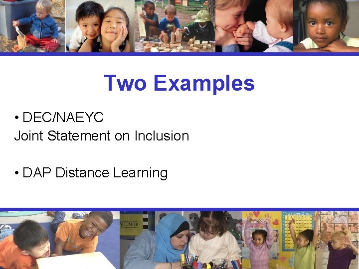 Two Examples • DEC/NAEYC Joint Statement on Inclusion • DAP Distance Learning 
