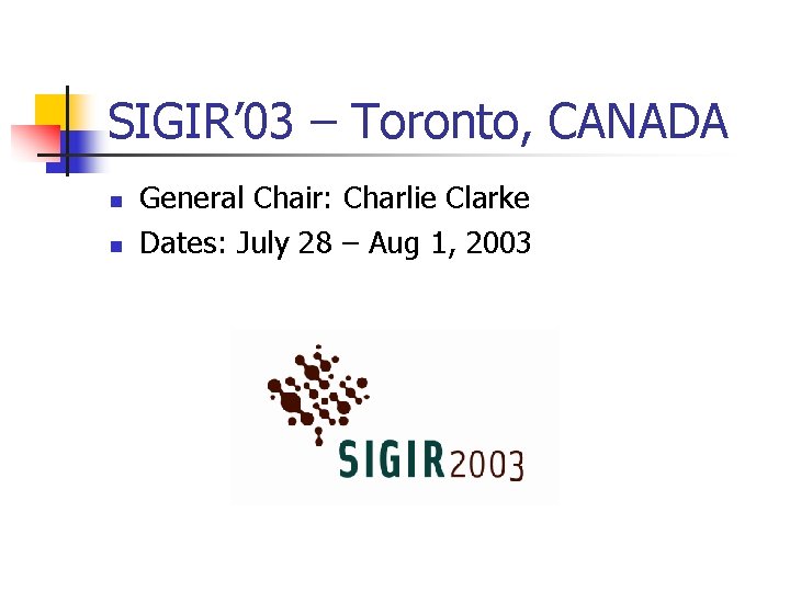 SIGIR’ 03 – Toronto, CANADA n n General Chair: Charlie Clarke Dates: July 28