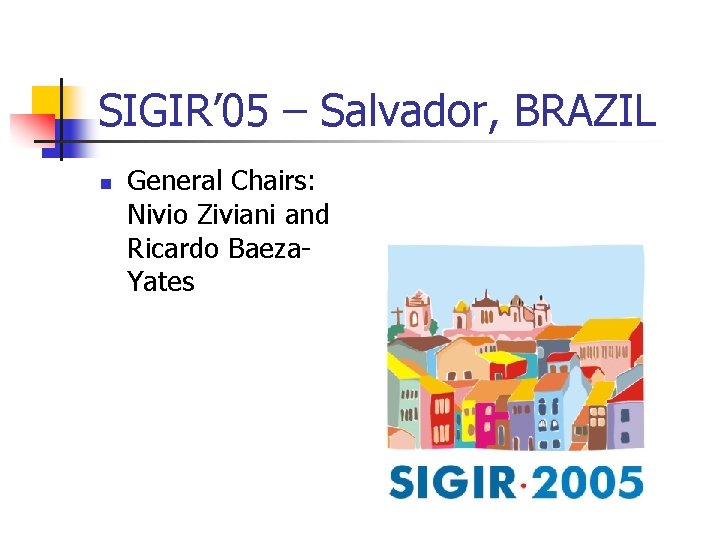 SIGIR’ 05 – Salvador, BRAZIL n General Chairs: Nivio Ziviani and Ricardo Baeza. Yates