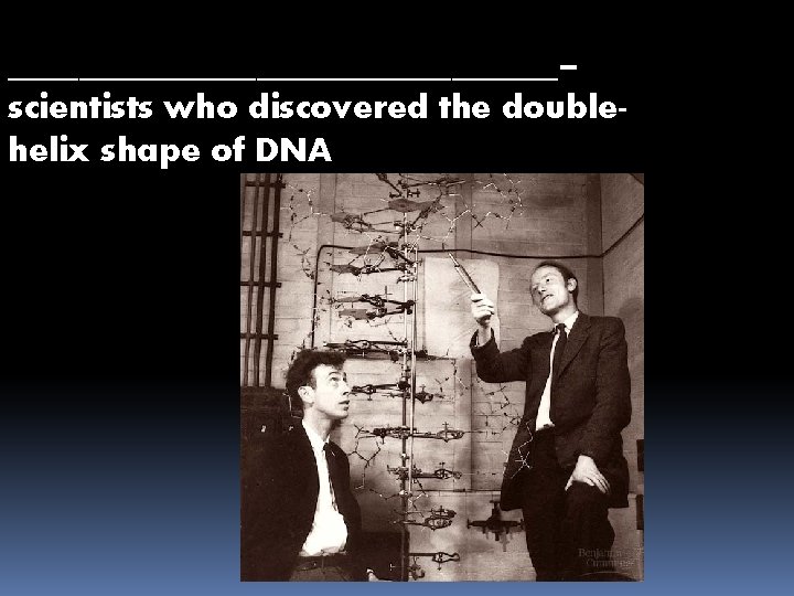 ________________– scientists who discovered the doublehelix shape of DNA 