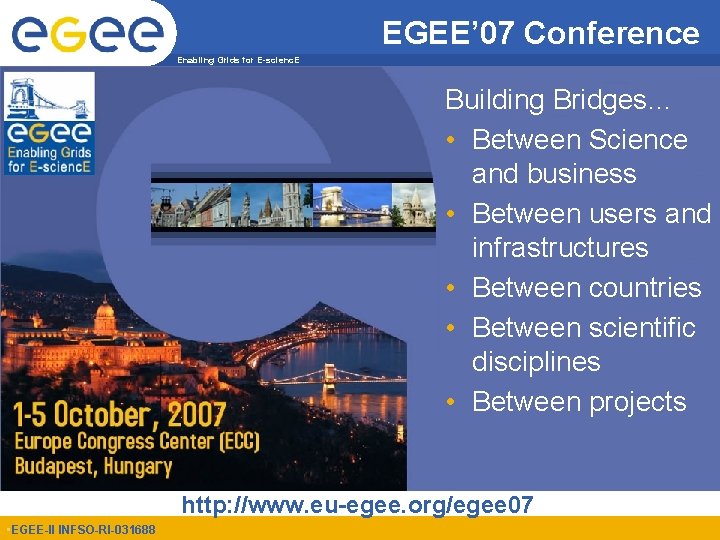 EGEE’ 07 Conference Enabling Grids for E-scienc. E Building Bridges… • Between Science and