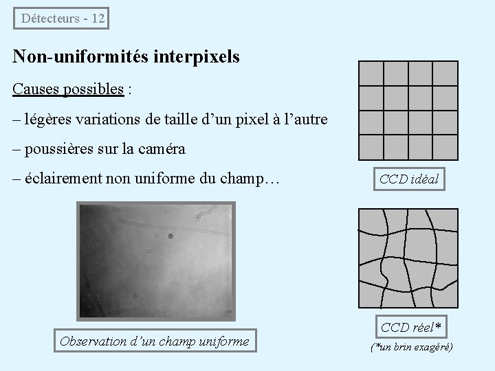 Détecteurs - 12 Non-uniformités interpixels Causes possibles : – légères variations de taille d’un