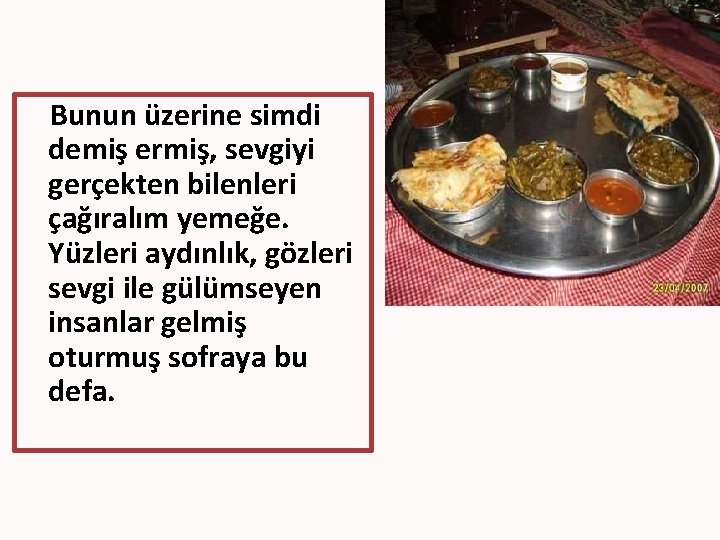 Bunun üzerine simdi demiş ermiş, sevgiyi gerçekten bilenleri çağıralım yemeğe. Yüzleri aydınlık, gözleri sevgi