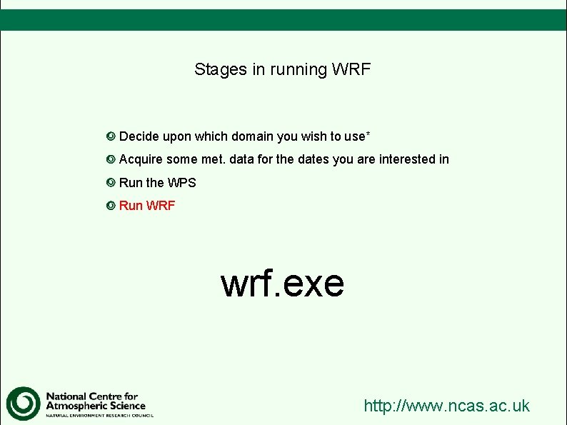 Stages in running WRF Decide upon which domain you wish to use* Acquire some