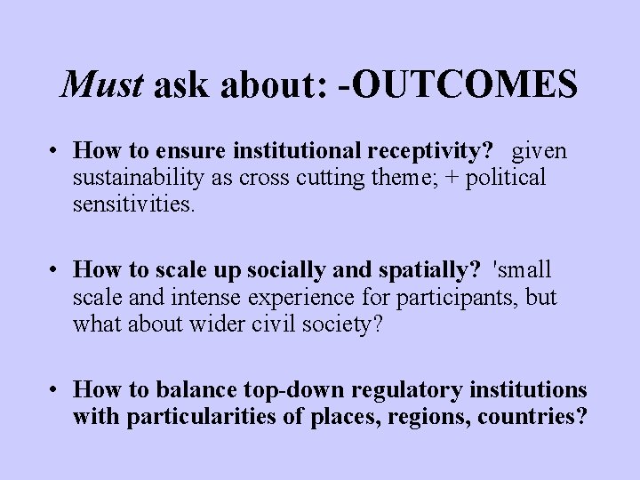 Must ask about: -OUTCOMES • How to ensure institutional receptivity? given sustainability as cross