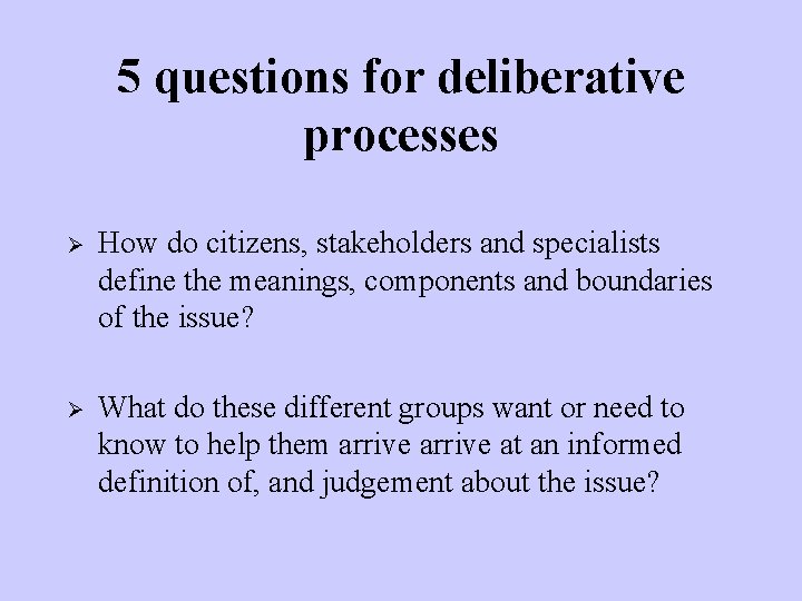 5 questions for deliberative processes Ø How do citizens, stakeholders and specialists define the