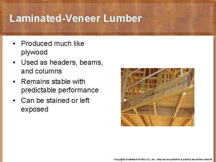 Laminated-Veneer Lumber • Produced much like plywood • Used as headers, beams, and columns