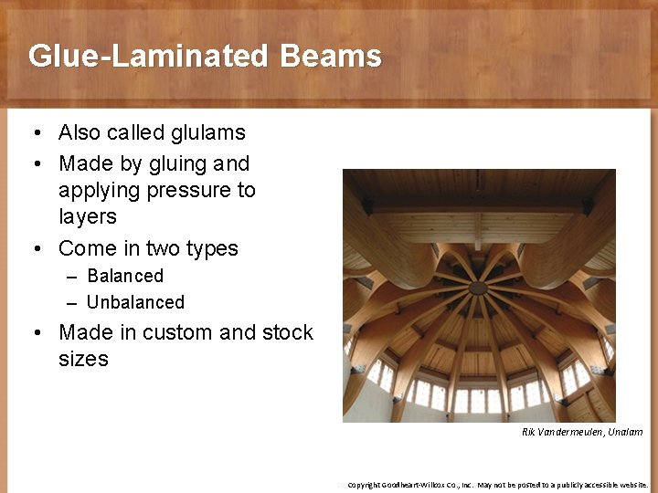 Glue-Laminated Beams • Also called glulams • Made by gluing and applying pressure to