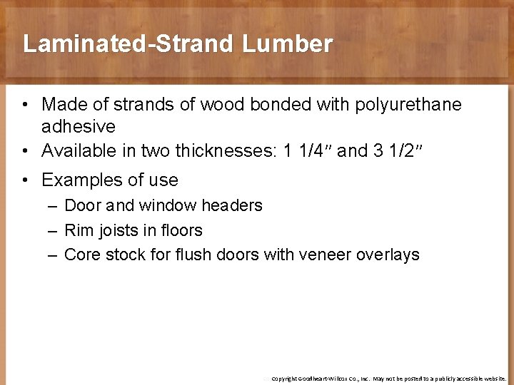 Laminated-Strand Lumber • Made of strands of wood bonded with polyurethane adhesive • Available